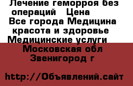 Лечение геморроя без операций › Цена ­ 300 - Все города Медицина, красота и здоровье » Медицинские услуги   . Московская обл.,Звенигород г.